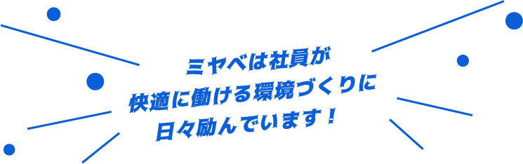 ミヤベは社員が快適に働ける環境づくりに日々励んでいます！